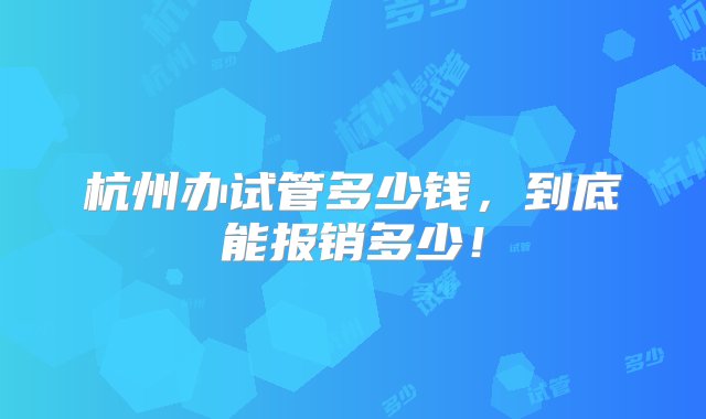 杭州办试管多少钱，到底能报销多少！