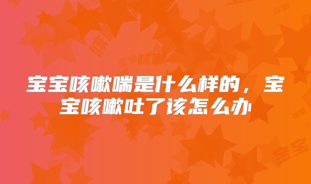 宝宝咳嗽喘是什么样的，宝宝咳嗽吐了该怎么办