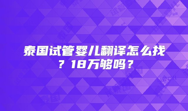 泰国试管婴儿翻译怎么找？18万够吗？