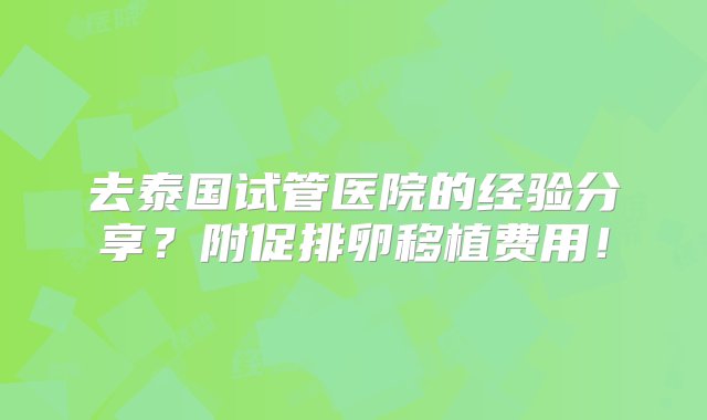 去泰国试管医院的经验分享？附促排卵移植费用！