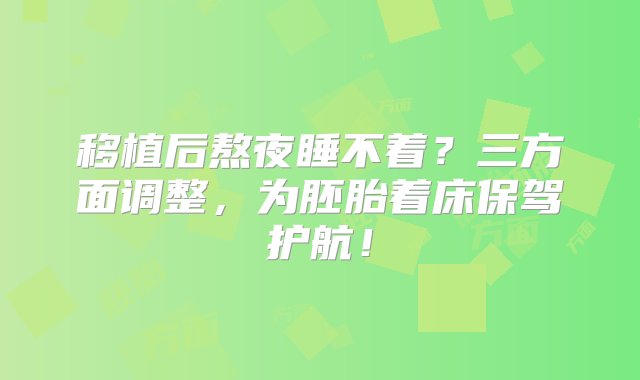 移植后熬夜睡不着？三方面调整，为胚胎着床保驾护航！