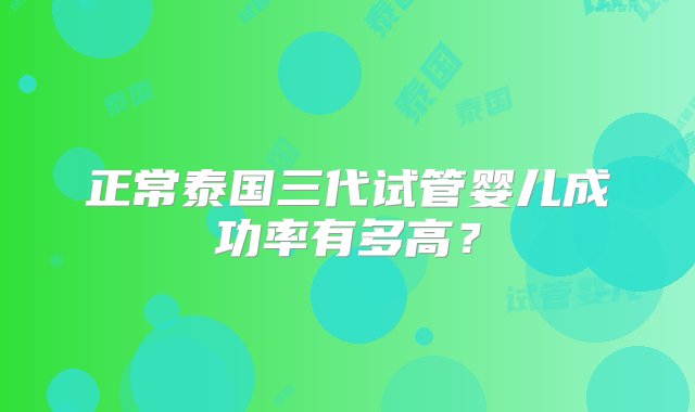 正常泰国三代试管婴儿成功率有多高？