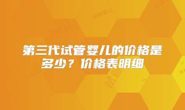 第三代试管婴儿的价格是多少？价格表明细