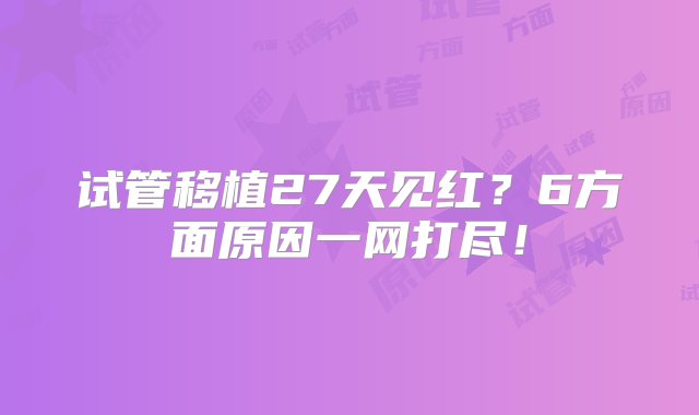 试管移植27天见红？6方面原因一网打尽！