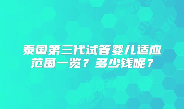 泰国第三代试管婴儿适应范围一览？多少钱呢？