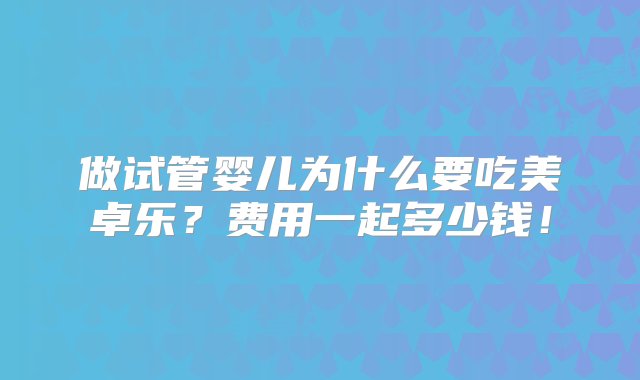 做试管婴儿为什么要吃美卓乐？费用一起多少钱！