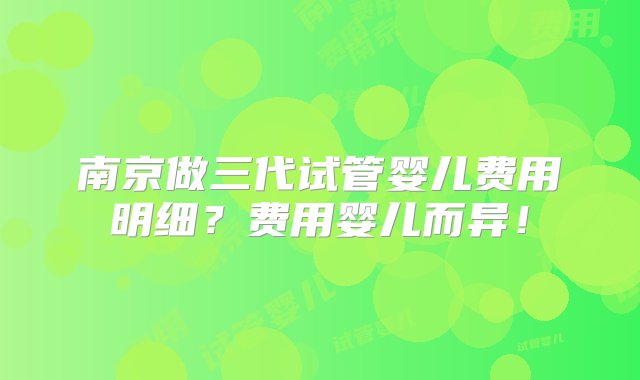 南京做三代试管婴儿费用明细？费用婴儿而异！