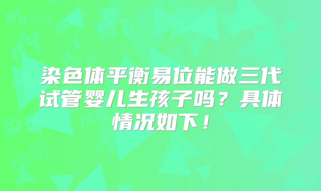 染色体平衡易位能做三代试管婴儿生孩子吗？具体情况如下！