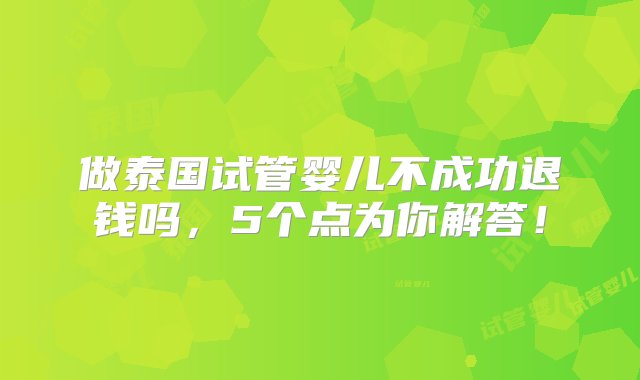 做泰国试管婴儿不成功退钱吗，5个点为你解答！