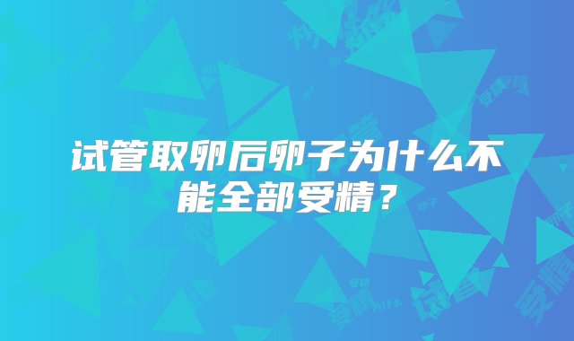 试管取卵后卵子为什么不能全部受精？