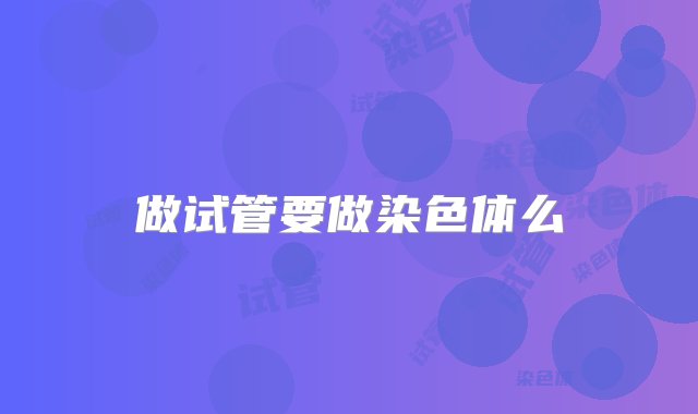 做试管要做染色体么