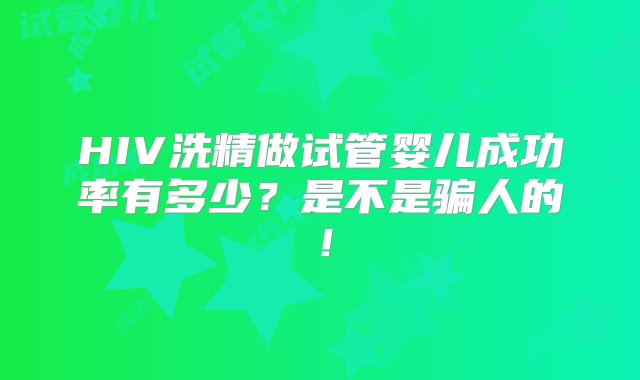 HIV洗精做试管婴儿成功率有多少？是不是骗人的！