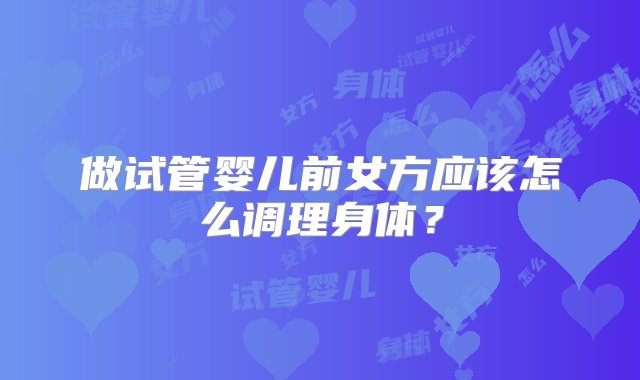 做试管婴儿前女方应该怎么调理身体？