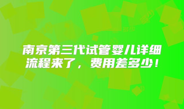 南京第三代试管婴儿详细流程来了，费用差多少！