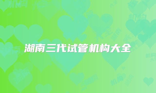 湖南三代试管机构大全