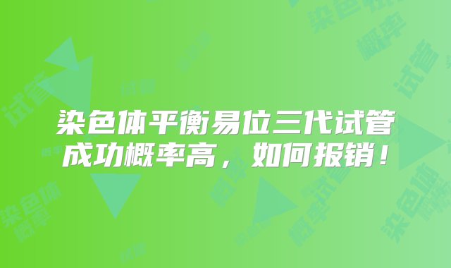 染色体平衡易位三代试管成功概率高，如何报销！