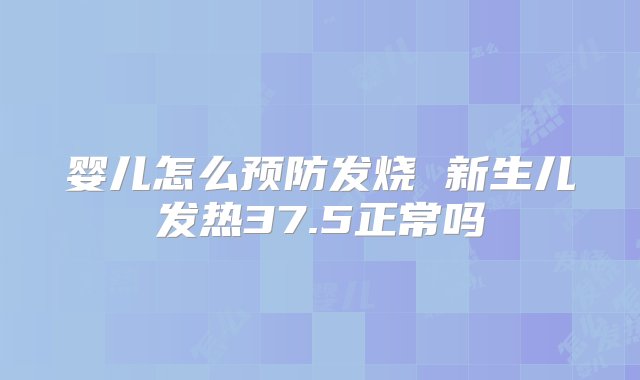 婴儿怎么预防发烧 新生儿发热37.5正常吗