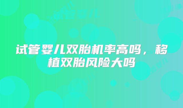 试管婴儿双胎机率高吗，移植双胎风险大吗