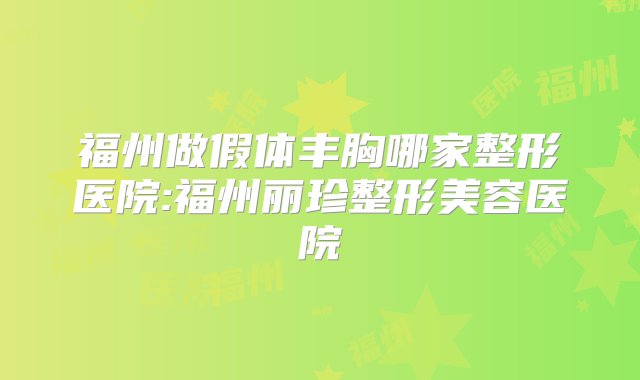 福州做假体丰胸哪家整形医院:福州丽珍整形美容医院