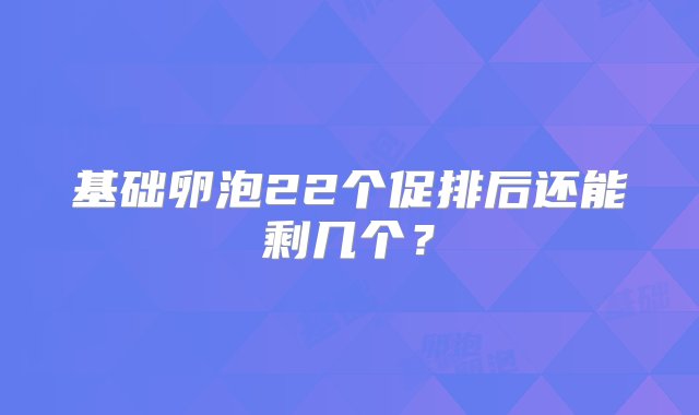 基础卵泡22个促排后还能剩几个？