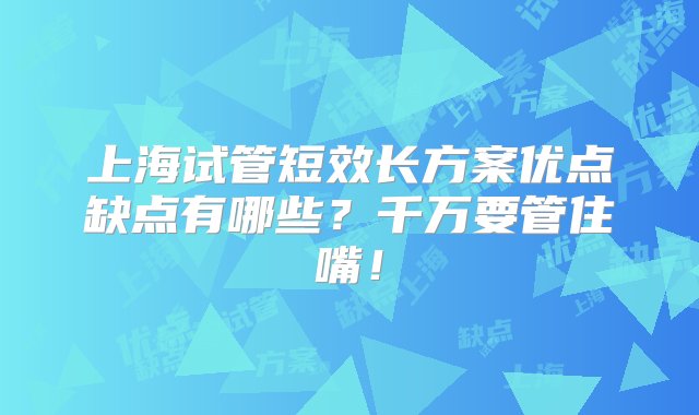 上海试管短效长方案优点缺点有哪些？千万要管住嘴！