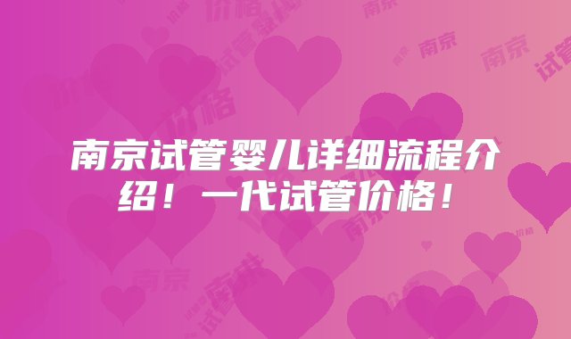 南京试管婴儿详细流程介绍！一代试管价格！