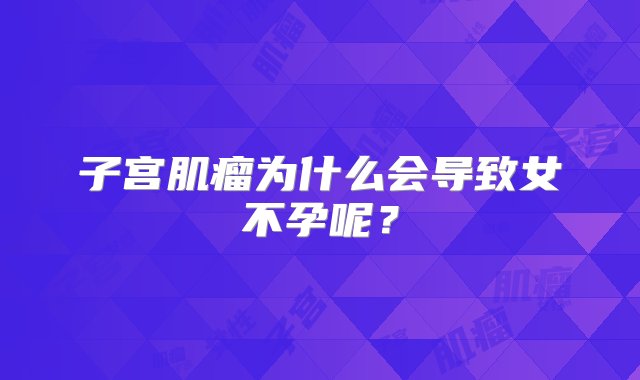 子宫肌瘤为什么会导致女不孕呢？