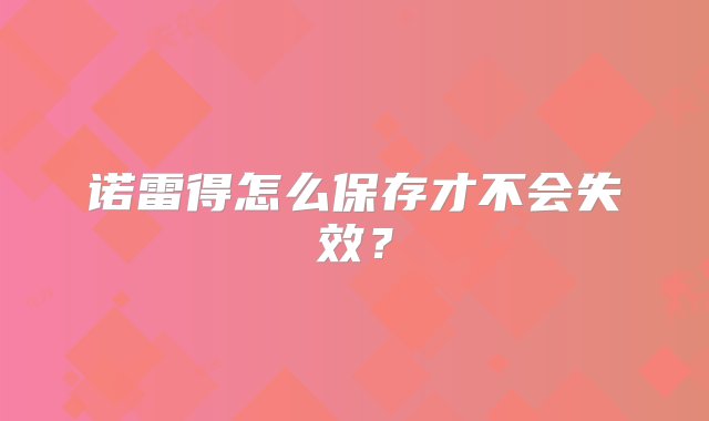 诺雷得怎么保存才不会失效？