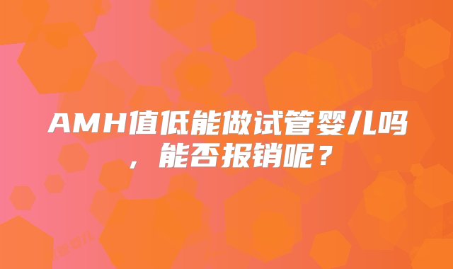 AMH值低能做试管婴儿吗，能否报销呢？