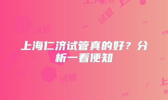 上海仁济试管真的好？分析一看便知