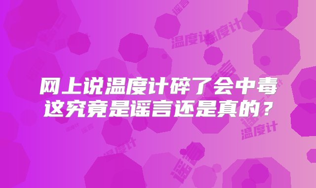 网上说温度计碎了会中毒这究竟是谣言还是真的？