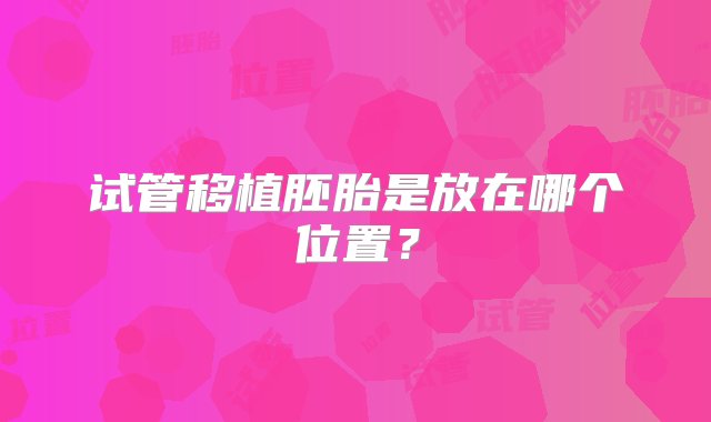 试管移植胚胎是放在哪个位置？