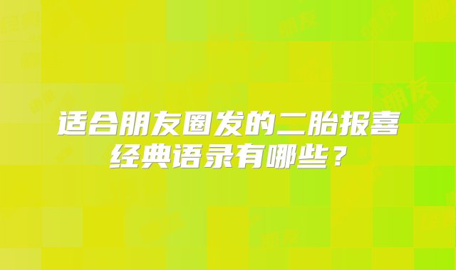 适合朋友圈发的二胎报喜经典语录有哪些？