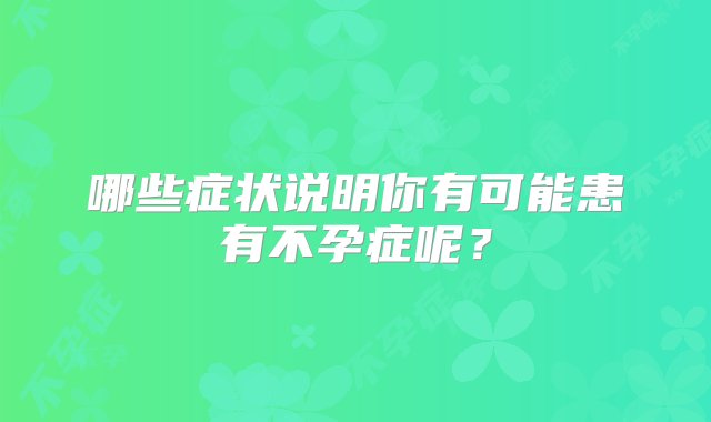 哪些症状说明你有可能患有不孕症呢？