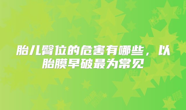 胎儿臀位的危害有哪些，以胎膜早破最为常见