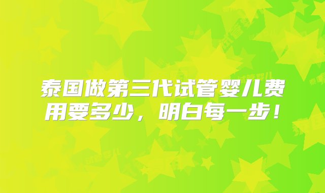 泰国做第三代试管婴儿费用要多少，明白每一步！