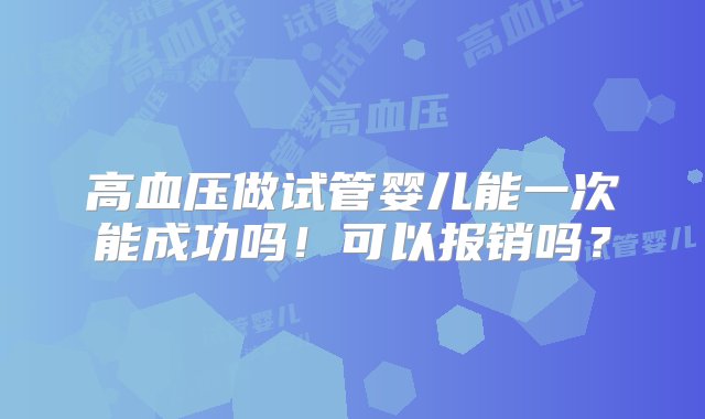 高血压做试管婴儿能一次能成功吗！可以报销吗？