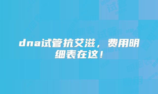 dna试管抗艾滋，费用明细表在这！