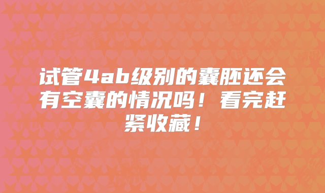 试管4ab级别的囊胚还会有空囊的情况吗！看完赶紧收藏！