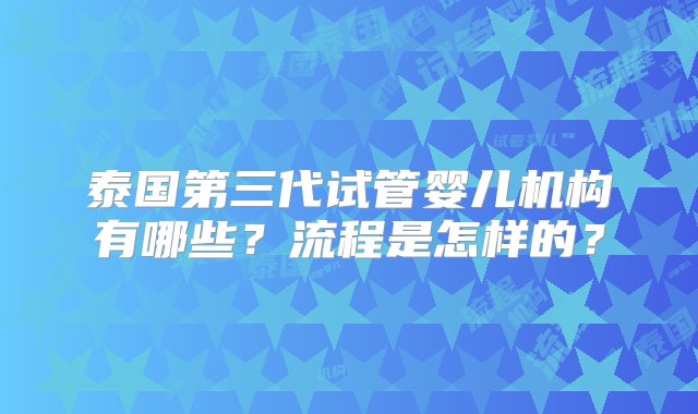 泰国第三代试管婴儿机构有哪些？流程是怎样的？