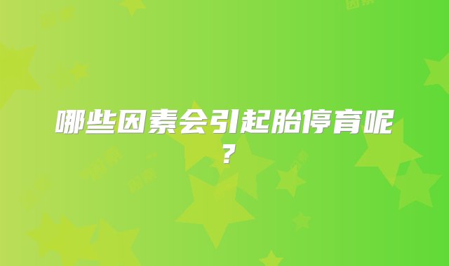 哪些因素会引起胎停育呢？