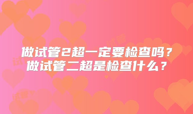 做试管2超一定要检查吗？做试管二超是检查什么？