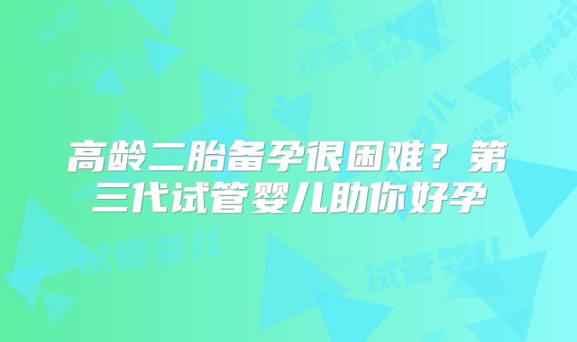 高龄二胎备孕很困难？第三代试管婴儿助你好孕