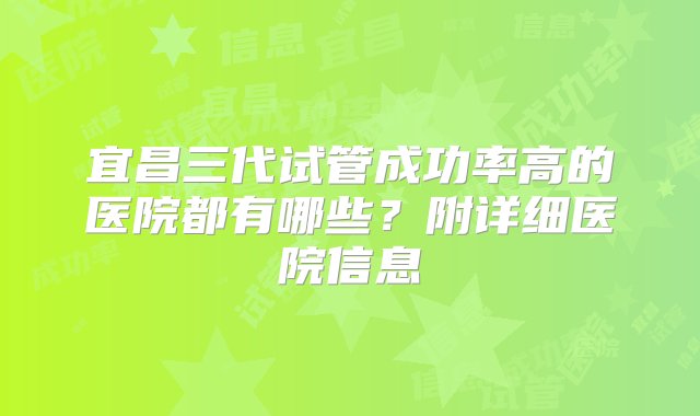 宜昌三代试管成功率高的医院都有哪些？附详细医院信息