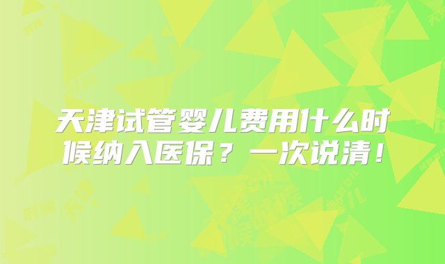 天津试管婴儿费用什么时候纳入医保？一次说清！