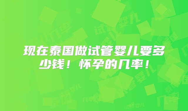 现在泰国做试管婴儿要多少钱！怀孕的几率！