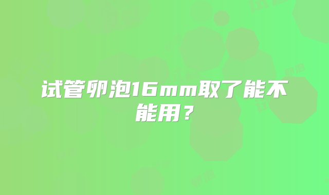 试管卵泡16mm取了能不能用？