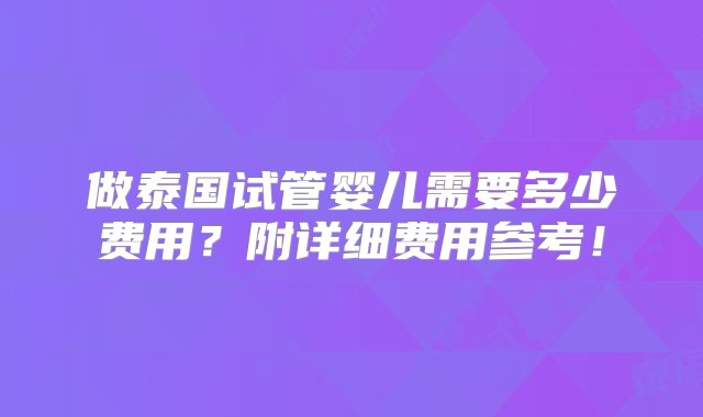 做泰国试管婴儿需要多少费用？附详细费用参考！