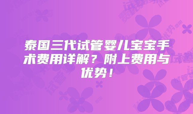 泰国三代试管婴儿宝宝手术费用详解？附上费用与优势！