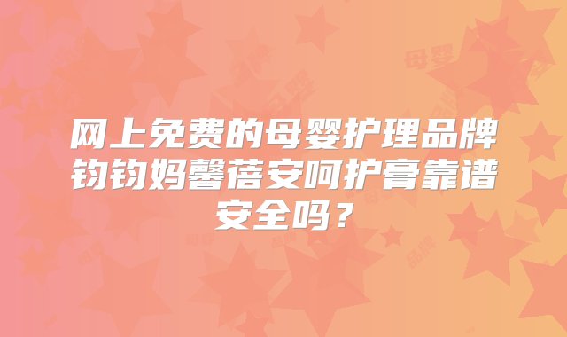 网上免费的母婴护理品牌钧钧妈馨蓓安呵护膏靠谱安全吗？